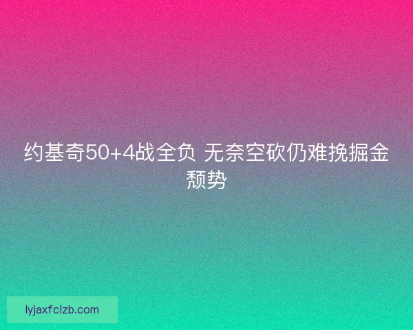 约基奇50+4战全负 无奈空砍仍难挽掘金颓势