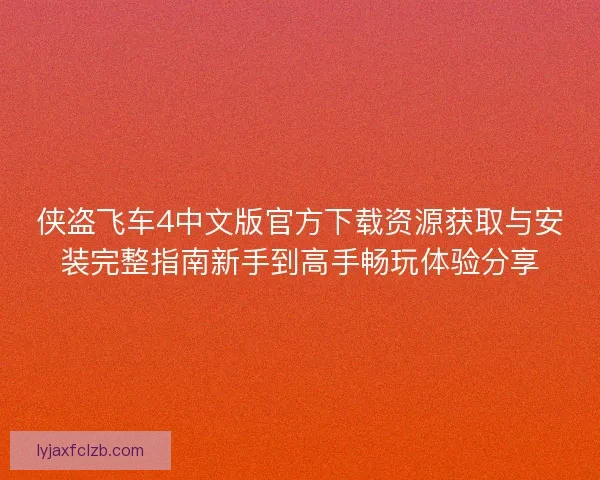 侠盗飞车4中文版官方下载资源获取与安装完整指南新手到高手畅玩体验分享