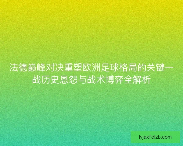 法德巅峰对决重塑欧洲足球格局的关键一战历史恩怨与战术博弈全解析