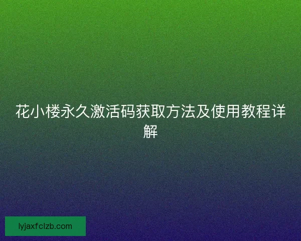 花小楼永久激活码获取方法及使用教程详解