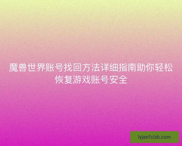 魔兽世界账号找回方法详细指南助你轻松恢复游戏账号安全