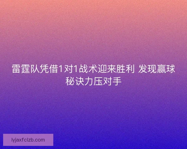 雷霆队凭借1对1战术迎来胜利 发现赢球秘诀力压对手