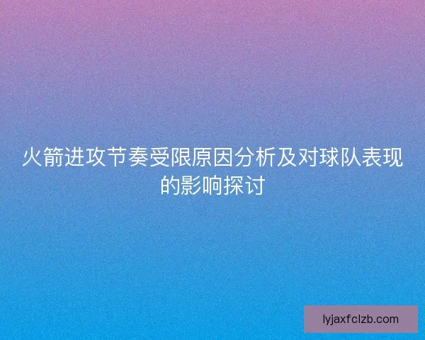 火箭进攻节奏受限原因分析及对球队表现的影响探讨