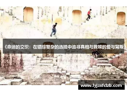 《命运的交织：在错综复杂的选择中追寻真相与救赎的爱与背叛》