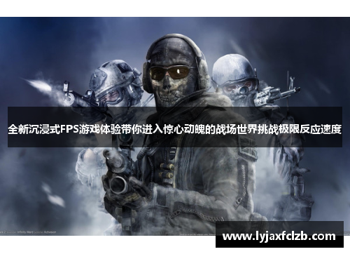 全新沉浸式FPS游戏体验带你进入惊心动魄的战场世界挑战极限反应速度