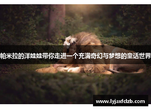 帕米拉的洋娃娃带你走进一个充满奇幻与梦想的童话世界