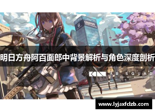 明日方舟阿百面郎中背景解析与角色深度剖析