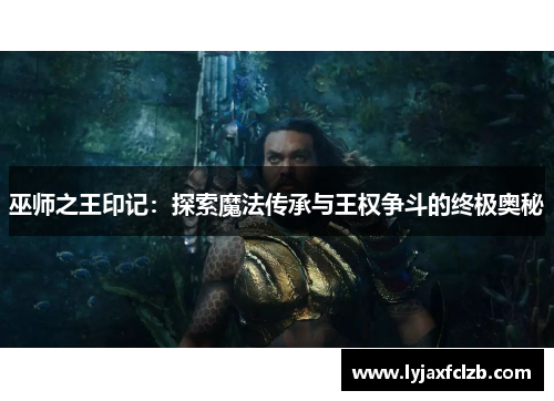 巫师之王印记：探索魔法传承与王权争斗的终极奥秘