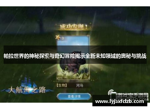 帕拉世界的神秘探索与奇幻冒险揭示全新未知领域的奥秘与挑战