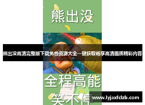 熊出没高清完整版下载免费资源大全一键获取畅享高清画质精彩内容