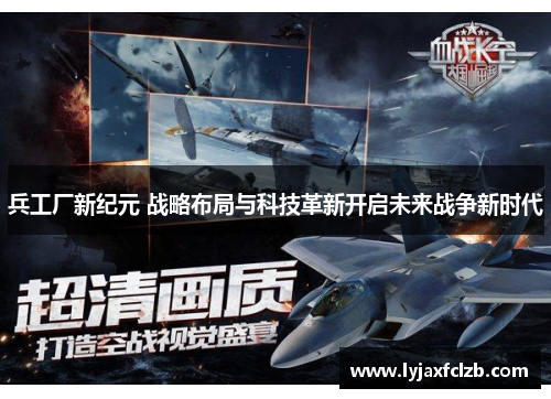 兵工厂新纪元 战略布局与科技革新开启未来战争新时代